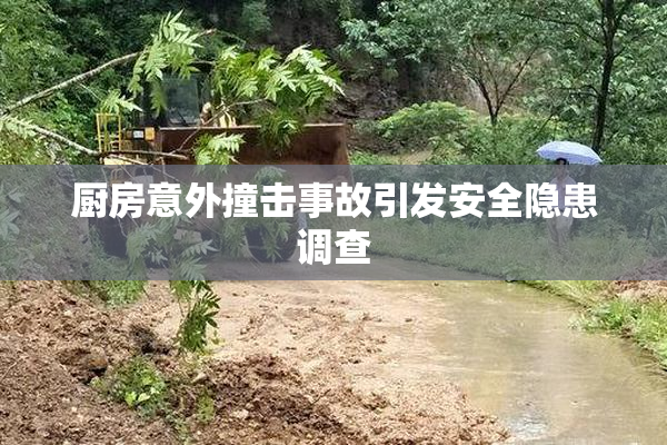 厨房意外撞击事故引发安全隐患调查