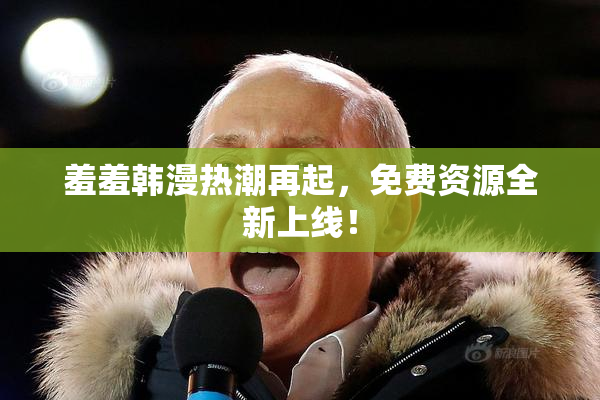 羞羞韩漫热潮再起，免费资源全新上线！