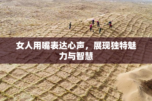 女人用嘴表达心声，展现独特魅力与智慧