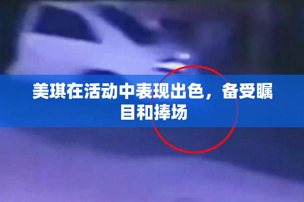 美琪在活动中表现出色，备受瞩目和捧场