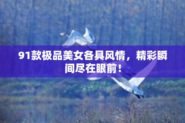 91款极品美女各具风情，精彩瞬间尽在眼前！