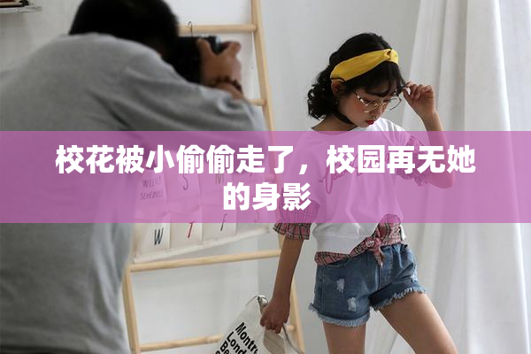 校花被小偷偷走了，校园再无她的身影