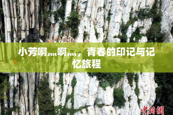 小芳啊灬啊灬，青春的印记与记忆旅程