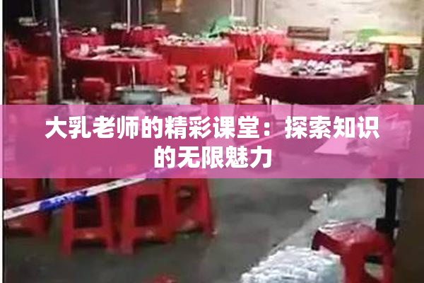 大乳老师的精彩课堂：探索知识的无限魅力
