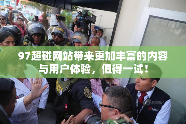 97超碰网站带来更加丰富的内容与用户体验，值得一试！