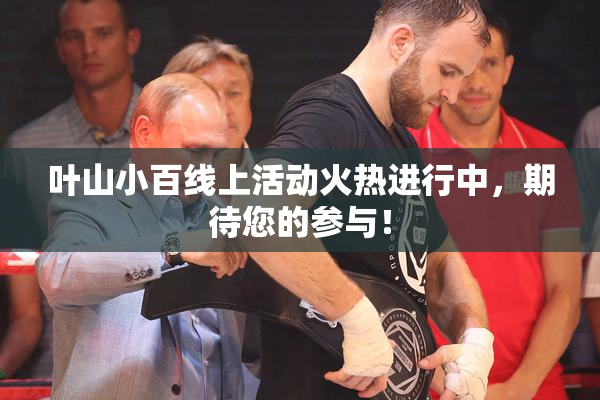 叶山小百线上活动火热进行中，期待您的参与！