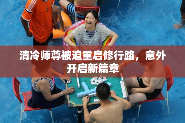 清冷师尊被迫重启修行路，意外开启新篇章