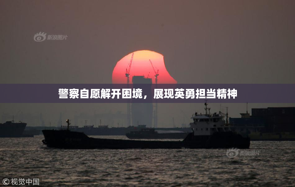 警察自愿解开困境，展现英勇担当精神