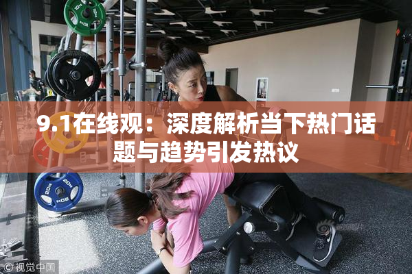 9.1在线观：深度解析当下热门话题与趋势引发热议