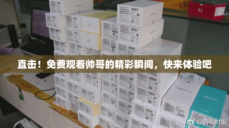 直击！免费观看帅哥的精彩瞬间，快来体验吧