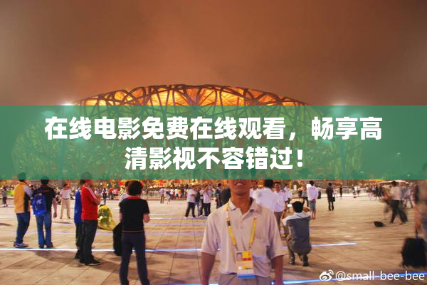 在线电影免费在线观看，畅享高清影视不容错过！