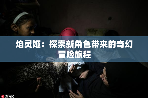 焰灵姬：探索新角色带来的奇幻冒险旅程