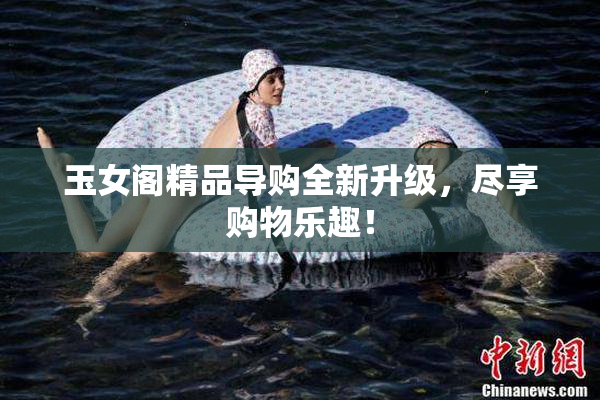 玉女阁精品导购全新升级，尽享购物乐趣！