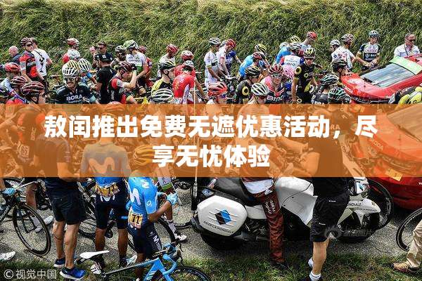 敖闰推出免费无遮优惠活动，尽享无忧体验