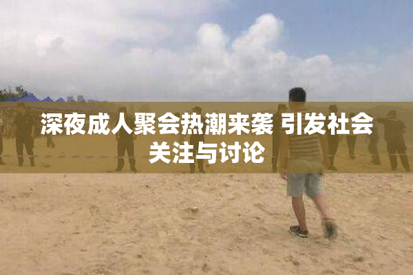 深夜成人聚会热潮来袭 引发社会关注与讨论