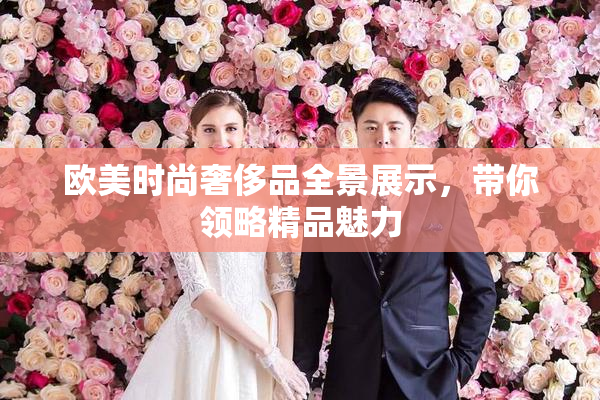 欧美时尚奢侈品全景展示，带你领略精品魅力