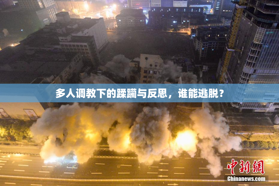 多人调教下的蹂躏与反思，谁能逃脱？