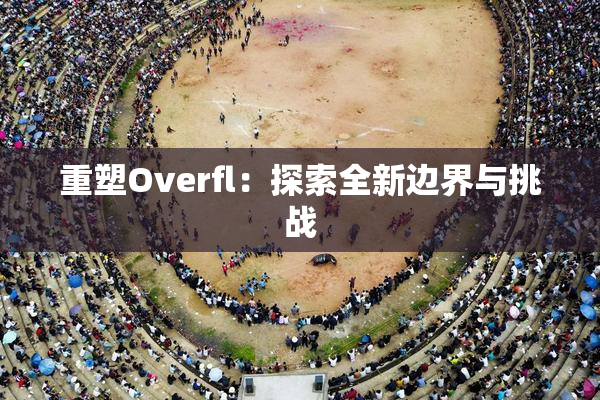 重塑Overfl：探索全新边界与挑战