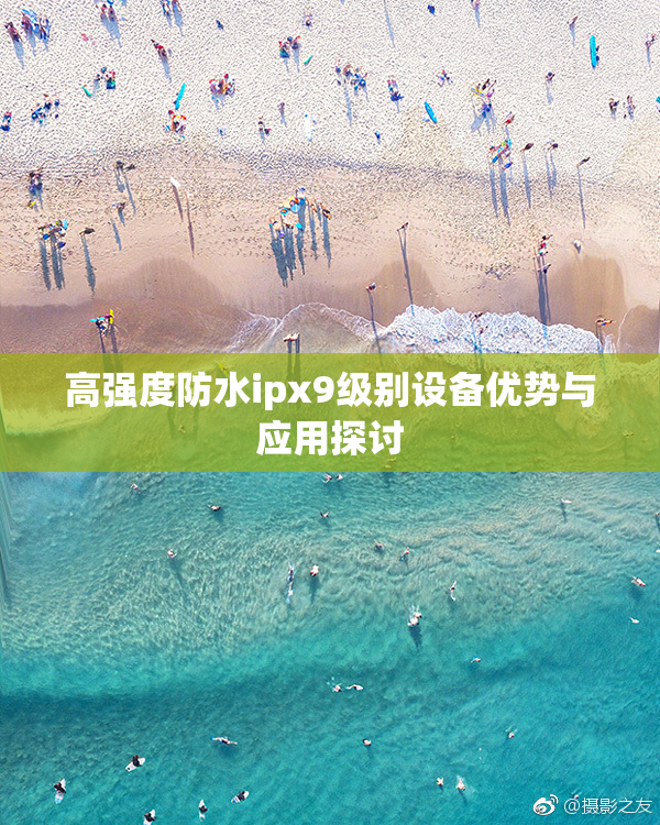 高强度防水ipx9级别设备优势与应用探讨