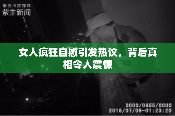 女人疯狂自慰引发热议，背后真相令人震惊