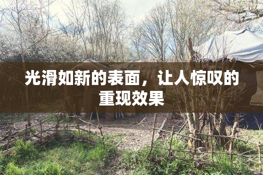 光滑如新的表面，让人惊叹的重现效果