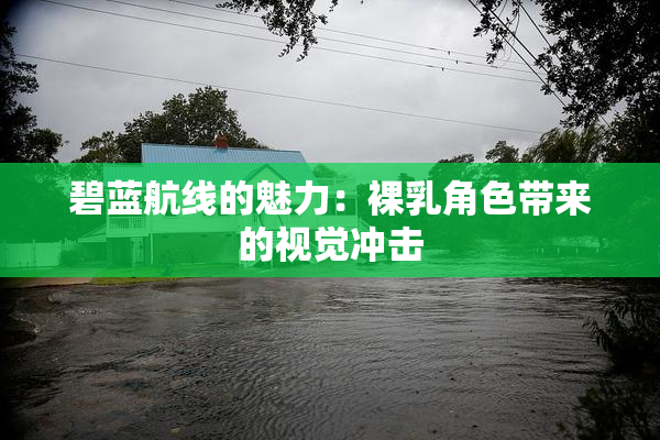 碧蓝航线的魅力：裸乳角色带来的视觉冲击