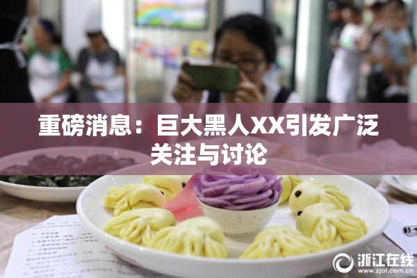 重磅消息：巨大黑人XX引发广泛关注与讨论