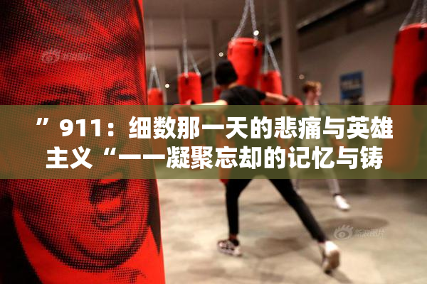 ”911：细数那一天的悲痛与英雄主义“一一凝聚忘却的记忆与铸就的希望