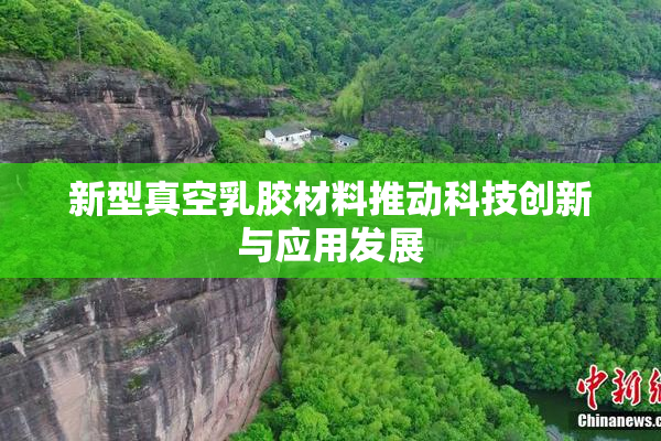 新型真空乳胶材料推动科技创新与应用发展