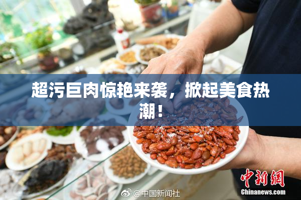 超污巨肉惊艳来袭，掀起美食热潮！