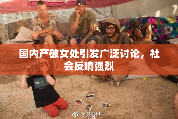 国内产破女处引发广泛讨论，社会反响强烈