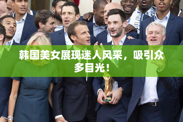 韩国美女展现迷人风采，吸引众多目光！