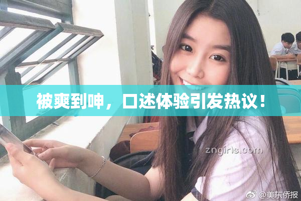 被爽到呻，口述体验引发热议！