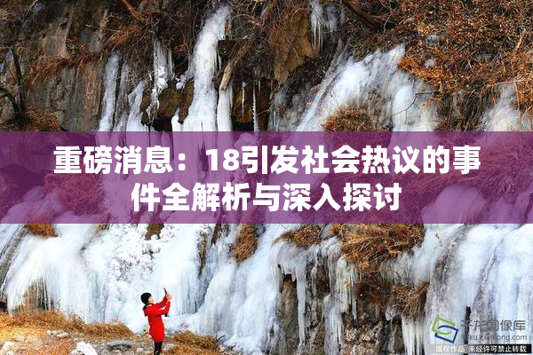重磅消息：18引发社会热议的事件全解析与深入探讨