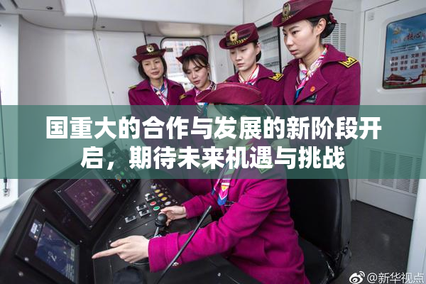 国重大的合作与发展的新阶段开启，期待未来机遇与挑战