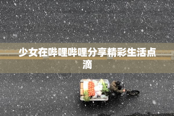 少女在哔哩哔哩分享精彩生活点滴