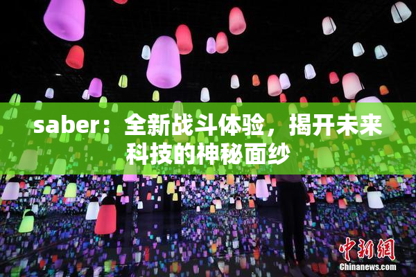 saber：全新战斗体验，揭开未来科技的神秘面纱