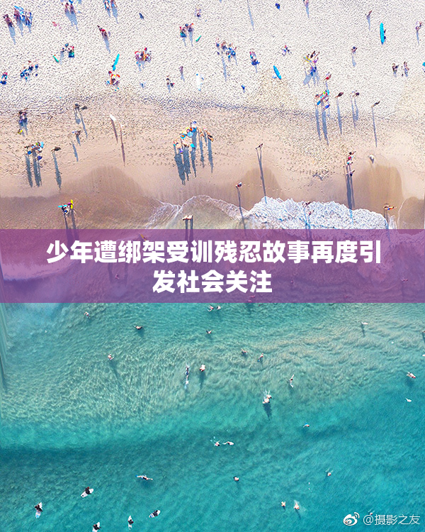 少年遭绑架受训残忍故事再度引发社会关注