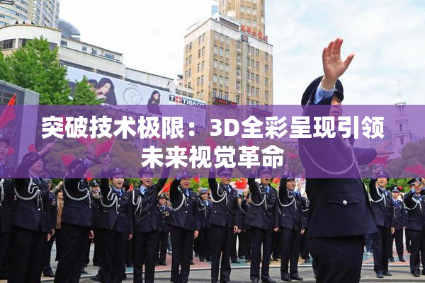 突破技术极限：3D全彩呈现引领未来视觉革命