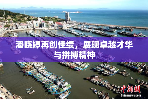 潘晓婷再创佳绩，展现卓越才华与拼搏精神