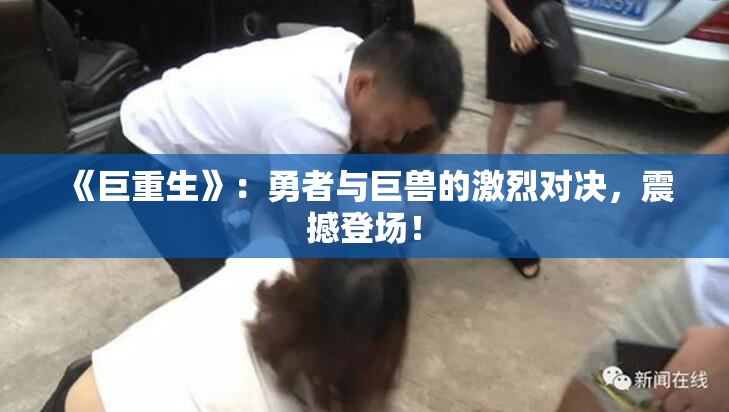 《巨重生》：勇者与巨兽的激烈对决，震撼登场！