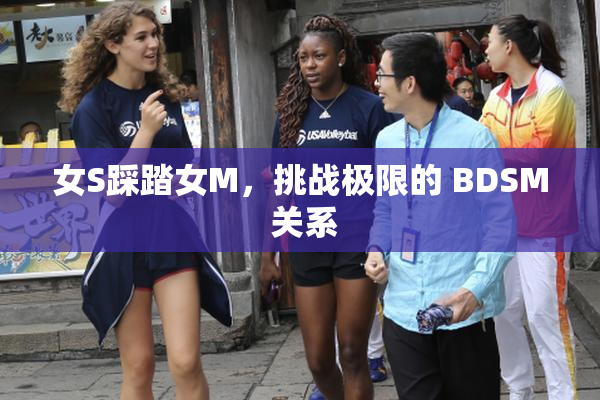 女S踩踏女M，挑战极限的 BDSM 关系