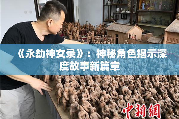 《永劫神女录》：神秘角色揭示深度故事新篇章