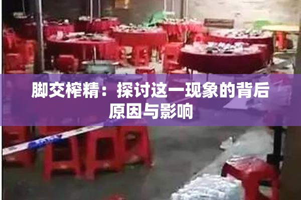 脚交榨精：探讨这一现象的背后原因与影响