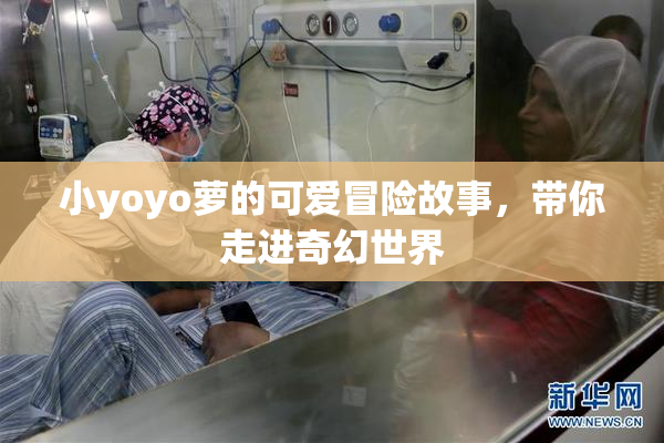 小yoyo萝的可爱冒险故事，带你走进奇幻世界