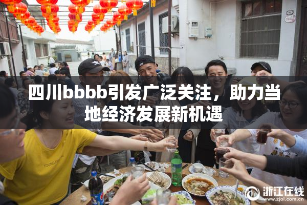 四川bbbb引发广泛关注，助力当地经济发展新机遇