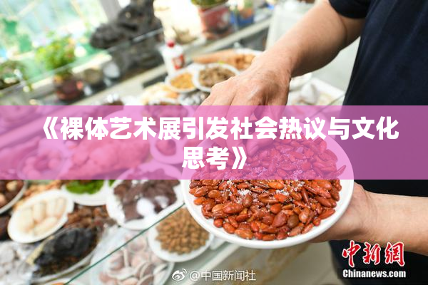 《裸体艺术展引发社会热议与文化思考》