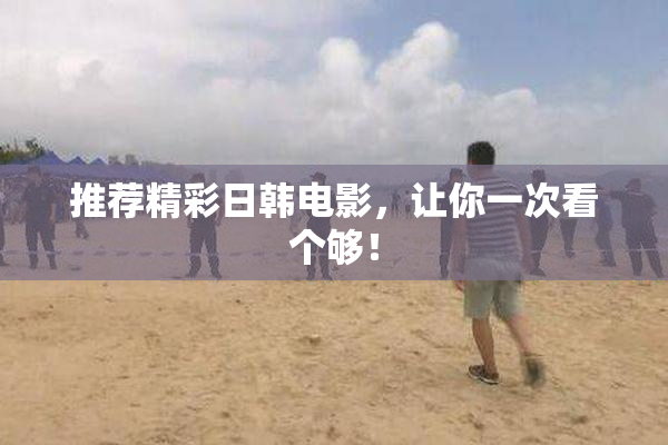 推荐精彩日韩电影，让你一次看个够！