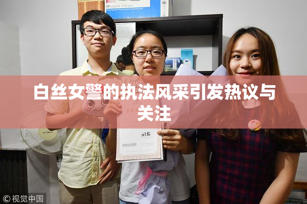 白丝女警的执法风采引发热议与关注
