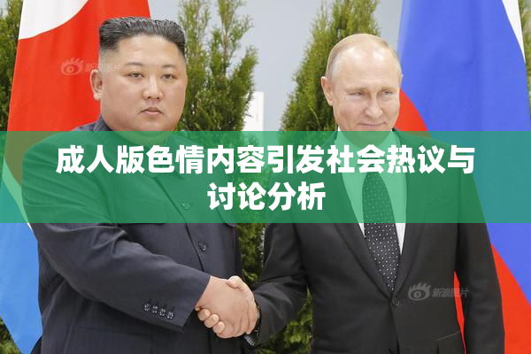 成人版色情内容引发社会热议与讨论分析